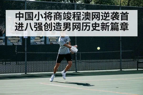 中国小将商竣程澳网逆袭首进八强创造男网历史新篇章