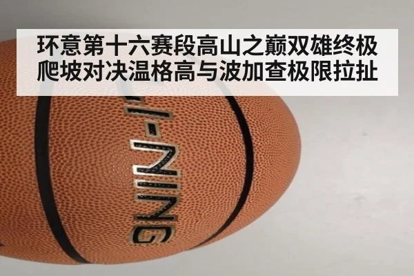 环意第十六赛段高山之巅双雄终极爬坡对决温格高与波加查极限拉扯