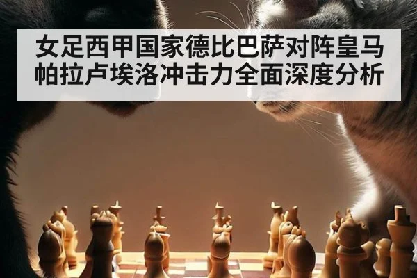 女足西甲国家德比巴萨对阵皇马帕拉卢埃洛冲击力全面深度分析